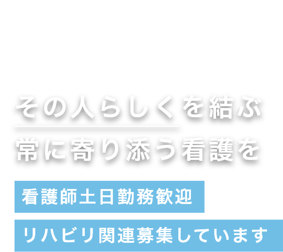 その人らしくを結ぶ常に寄り添う看護を 看護師土日勤務歓迎リハビリ関連募集しています
